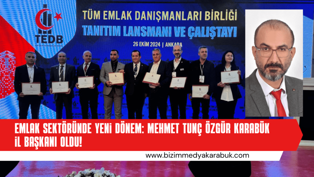 Emlak Sektöründe Yeni Dönem: Mehmet Tunç Özgür Karabük İl Başkanı Oldu!